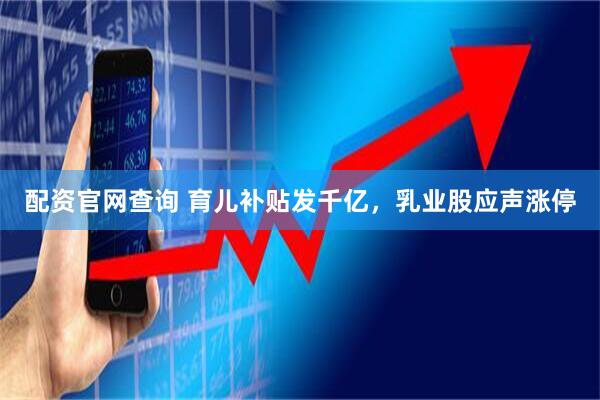 配资官网查询 育儿补贴发千亿，乳业股应声涨停