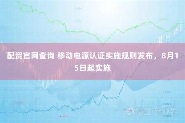配资官网查询 移动电源认证实施规则发布，8月15日起实施