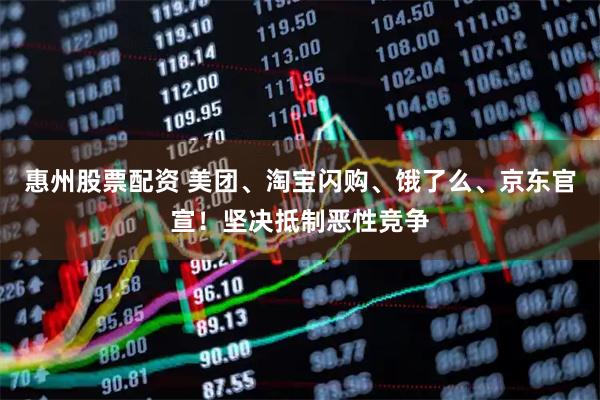 惠州股票配资 美团、淘宝闪购、饿了么、京东官宣！坚决抵制恶性竞争