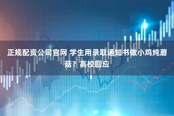 正规配资公司官网 学生用录取通知书做小鸡炖蘑菇？高校回应