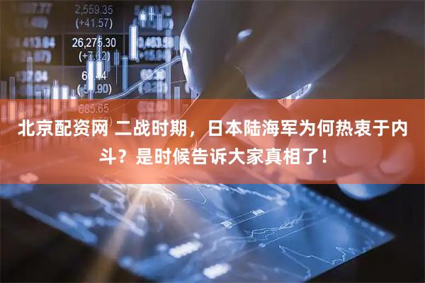 北京配资网 二战时期，日本陆海军为何热衷于内斗？是时候告诉大家真相了！