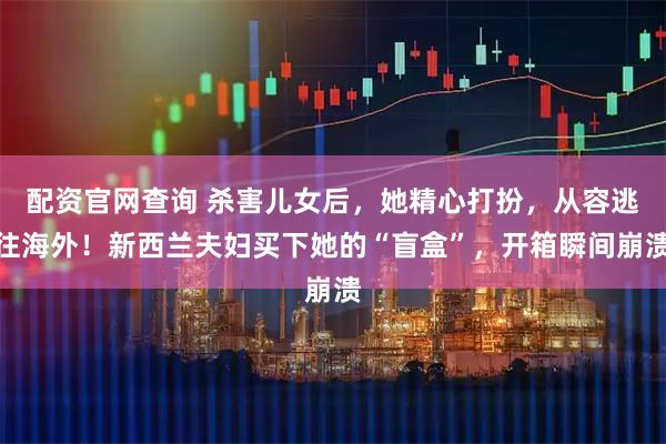 配资官网查询 杀害儿女后，她精心打扮，从容逃往海外！新西兰夫妇买下她的“盲盒”，开箱瞬间崩溃
