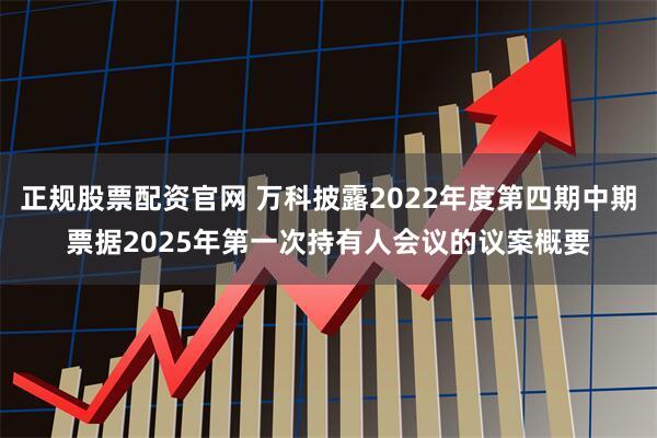 正规股票配资官网 万科披露2022年度第四期中期票据2025年第一次持有人会议的议案概要