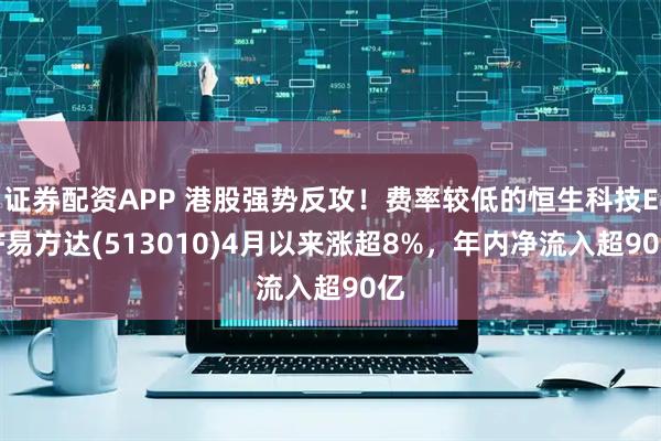 证券配资APP 港股强势反攻！费率较低的恒生科技ETF易方达(513010)4月以来涨超8%，年内净流入超90亿