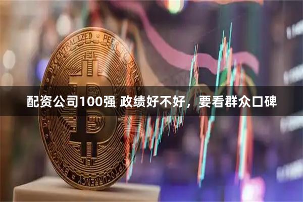 配资公司100强 政绩好不好，要看群众口碑
