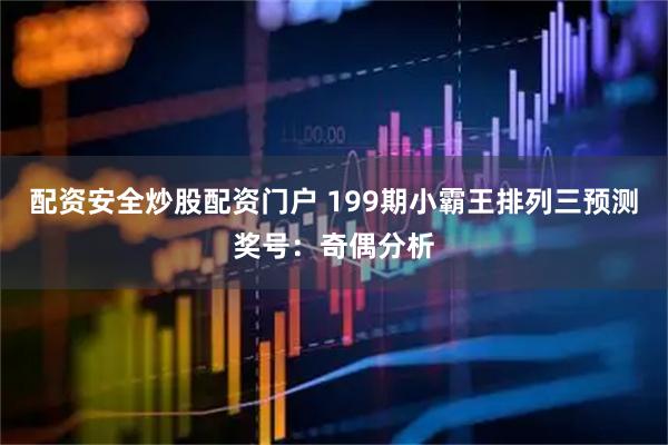 配资安全炒股配资门户 199期小霸王排列三预测奖号:奇偶分析