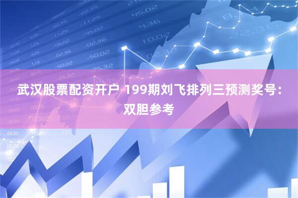武汉股票配资开户 199期刘飞排列三预测奖号：双胆参考